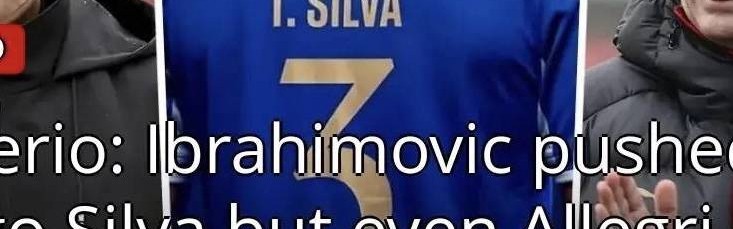 意甲媒体透露：伊布是管理层中唯一推动蒂亚戈•席尔瓦回归米兰的人