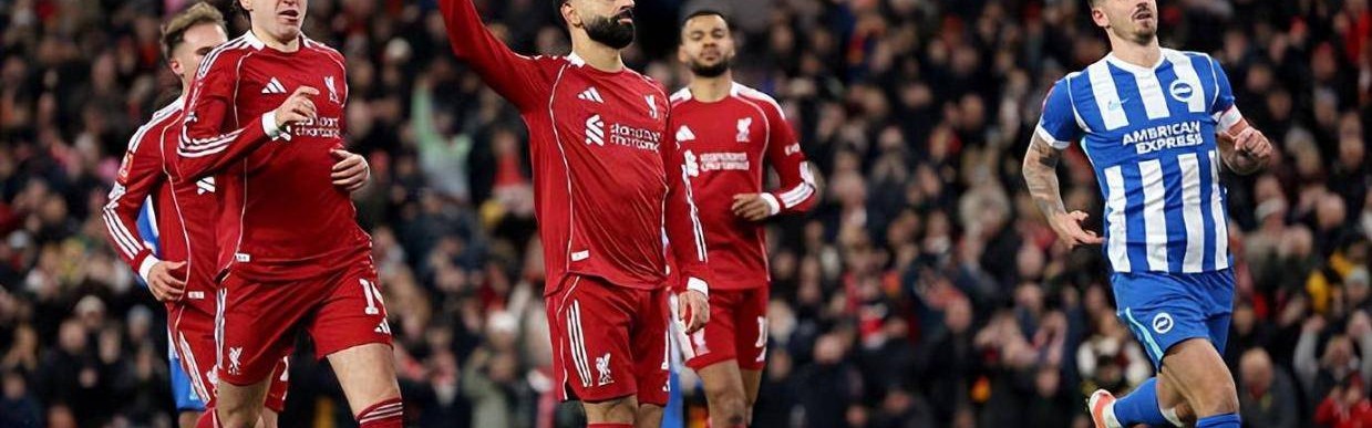 足总杯利物浦3比0布莱顿晋级，多点开花完成零封，萨拉赫强势延续